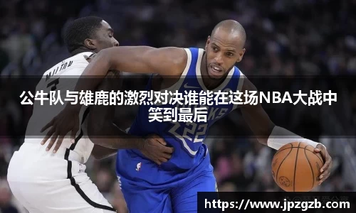 公牛队与雄鹿的激烈对决谁能在这场NBA大战中笑到最后