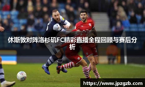 休斯敦对阵洛杉矶FC精彩直播全程回顾与赛后分析