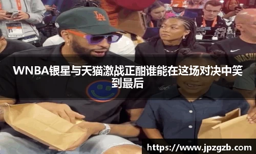 WNBA银星与天猫激战正酣谁能在这场对决中笑到最后