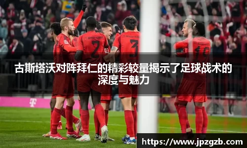 古斯塔沃对阵拜仁的精彩较量揭示了足球战术的深度与魅力