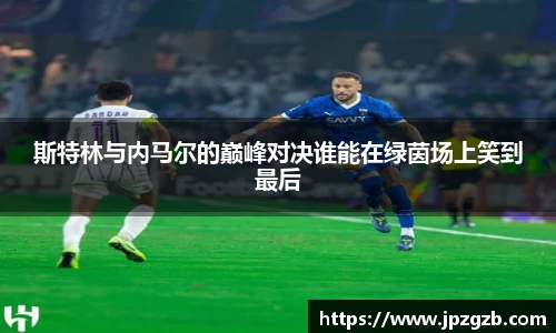 斯特林与内马尔的巅峰对决谁能在绿茵场上笑到最后