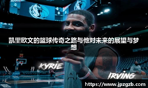 凯里欧文的篮球传奇之路与他对未来的展望与梦想