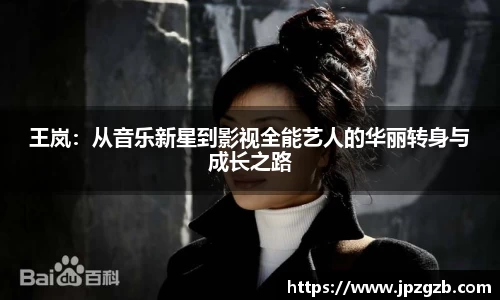 王岚：从音乐新星到影视全能艺人的华丽转身与成长之路