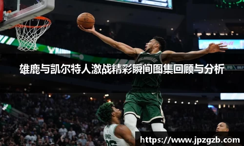 雄鹿与凯尔特人激战精彩瞬间图集回顾与分析