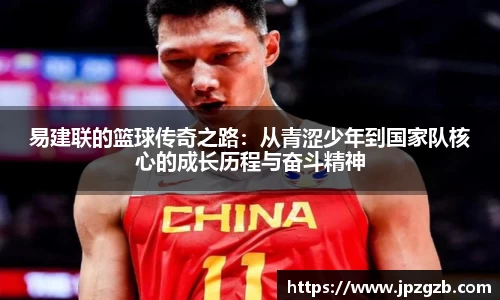 易建联的篮球传奇之路：从青涩少年到国家队核心的成长历程与奋斗精神