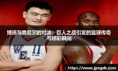 博班与奥尼尔的对决：巨人之战引发的篮球传奇与精彩瞬间
