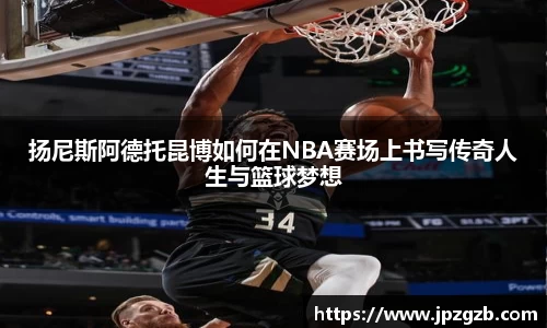 扬尼斯阿德托昆博如何在NBA赛场上书写传奇人生与篮球梦想