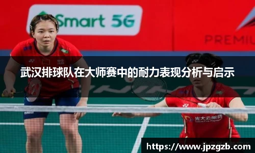 武汉排球队在大师赛中的耐力表现分析与启示