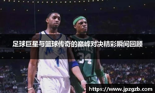 足球巨星与篮球传奇的巅峰对决精彩瞬间回顾