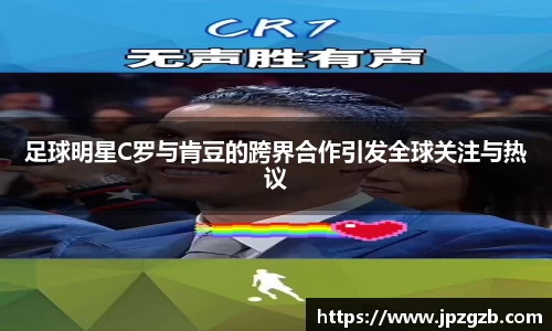 足球明星C罗与肯豆的跨界合作引发全球关注与热议