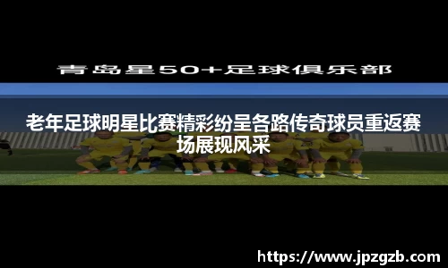 老年足球明星比赛精彩纷呈各路传奇球员重返赛场展现风采