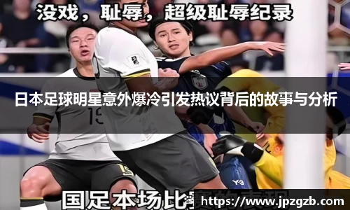 日本足球明星意外爆冷引发热议背后的故事与分析