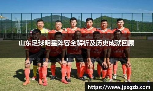 山东足球明星阵容全解析及历史成就回顾